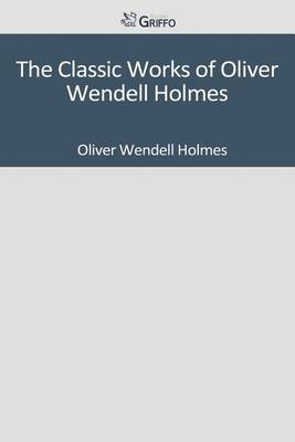 Book cover for The Classic Works of Oliver Wendell Holmes