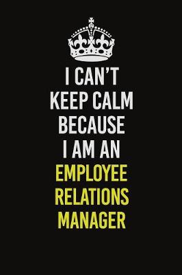 Book cover for I Can�t Keep Calm Because I Am An Employee Relations Manager