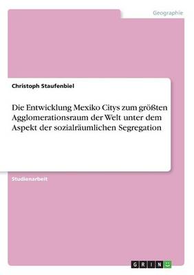 Book cover for Die Entwicklung Mexiko Citys zum groessten Agglomerationsraum der Welt unter dem Aspekt der sozialraumlichen Segregation
