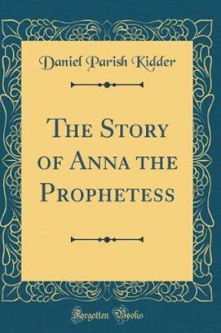 Cover of The Story of Anna the Prophetess (Classic Reprint)