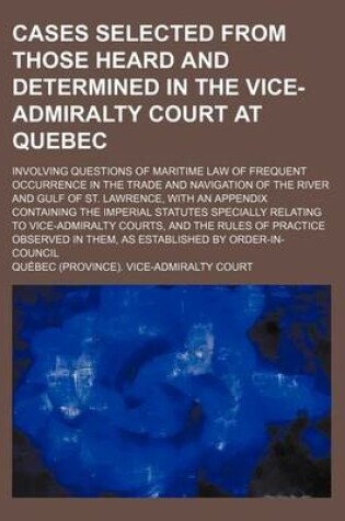 Cover of Cases Selected from Those Heard and Determined in the Vice-Admiralty Court at Quebec; Involving Questions of Maritime Law of Frequent Occurrence in the Trade and Navigation of the River and Gulf of St. Lawrence, with an Appendix