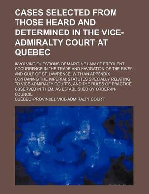 Book cover for Cases Selected from Those Heard and Determined in the Vice-Admiralty Court at Quebec; Involving Questions of Maritime Law of Frequent Occurrence in the Trade and Navigation of the River and Gulf of St. Lawrence, with an Appendix