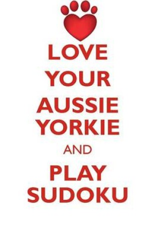 Cover of LOVE YOUR AUSSIE YORKIE AND PLAY SUDOKU AUSTRALIAN YORKSHIRE TERRIER SUDOKU LEVEL 1 of 15