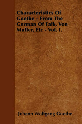 Cover of Characteristics Of Goethe - From The German Of Falk, Von Muller, Etc - Vol. I.