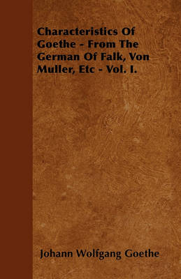 Book cover for Characteristics Of Goethe - From The German Of Falk, Von Muller, Etc - Vol. I.