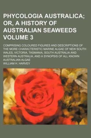 Cover of Phycologia Australica Volume 3; Or, a History of Australian Seaweeds. Comprising Coloured Figures and Descriptions of the More Characteristic Marine a