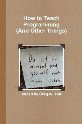 Book cover for How to Teach Programming (and Other Things)