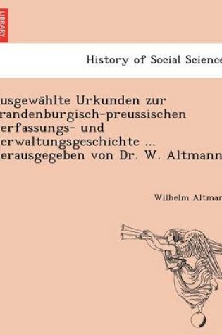 Cover of Ausgewa Hlte Urkunden Zur Brandenburgisch-Preussischen Verfassungs- Und Verwaltungsgeschichte ... Herausgegeben Von Dr. W. Altmann.