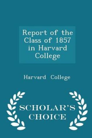 Cover of Report of the Class of 1857 in Harvard College - Scholar's Choice Edition
