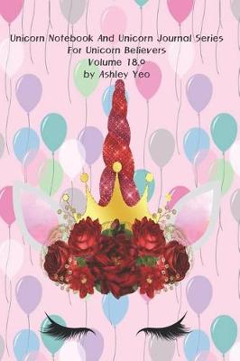 Cover of Unicorn Notebook And Unicorn Journal Series For Unicorn Believers Volume 18.0 by Ashley Yeo