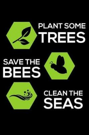 Cover of Plant Some Trees Save the Bees Clean the Seas