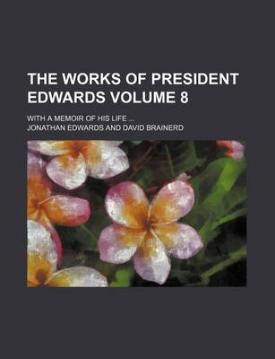 Book cover for The Works of President Edwards Volume 8; With a Memoir of His Life