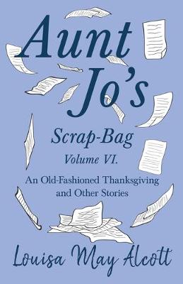 Cover of Aunt Jo's Scrap-Bag Volume VI;An Old-Fashioned Thanksgiving, and Other Stories