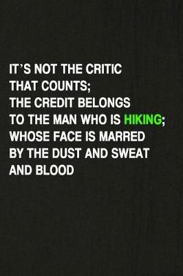 Book cover for It's Not the Critic That Counts... the Credit Belongs to the Man Who Is Hiking; Whose Face Is Marred by the Dust and Sweat and Blood