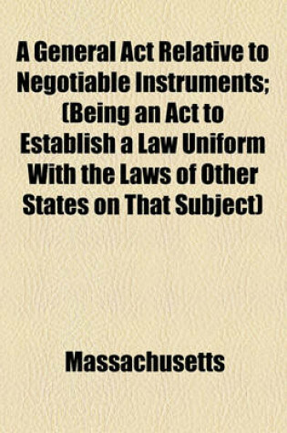 Cover of A General ACT Relative to Negotiable Instruments; (Being an ACT to Establish a Law Uniform with the Laws of Other States on That Subject)