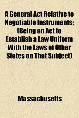 Book cover for A General ACT Relative to Negotiable Instruments; (Being an ACT to Establish a Law Uniform with the Laws of Other States on That Subject)