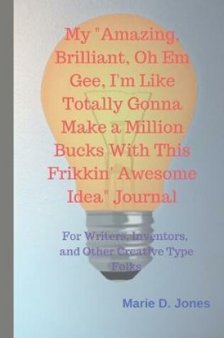 Cover of My "Amazing, Brilliant, Oh Em Gee, I'm Like Totally Gonna Make a Million Bucks With This Frikkin' Awesome Idea" Journal