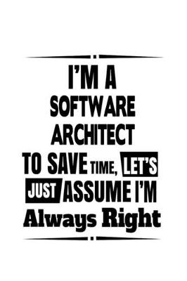 Book cover for I'm A Software Architect To Save Time, Let's Assume That I'm Always Right