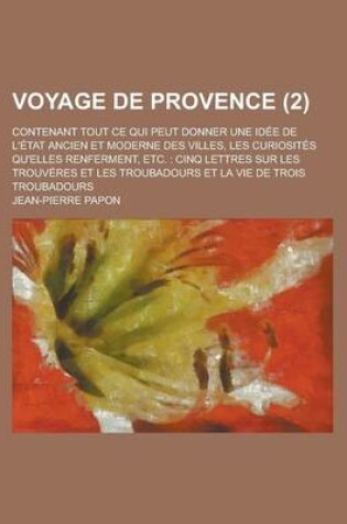 Cover of Voyage de Provence; Contenant Tout Ce Qui Peut Donner Une Idee de L'Etat Ancien Et Moderne Des Villes, Les Curiosites Qu'elles Renferment, Etc.