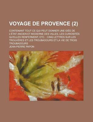 Book cover for Voyage de Provence; Contenant Tout Ce Qui Peut Donner Une Idee de L'Etat Ancien Et Moderne Des Villes, Les Curiosites Qu'elles Renferment, Etc.