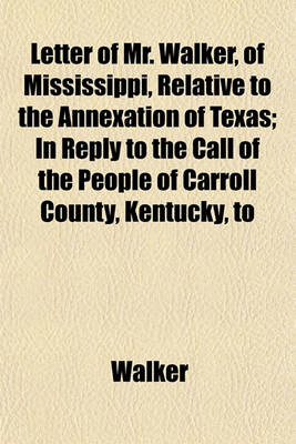 Book cover for Letter of Mr. Walker, of Mississippi, Relative to the Annexation of Texas; In Reply to the Call of the People of Carroll County, Kentucky, to