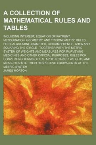 Cover of A Collection of Mathematical Rules and Tables; Including Interest, Equation of Payment, Mensuration, Geometry, and Trigonometry, Rules for Calculating Diameter, Circumference, Area and Squaring the Circle