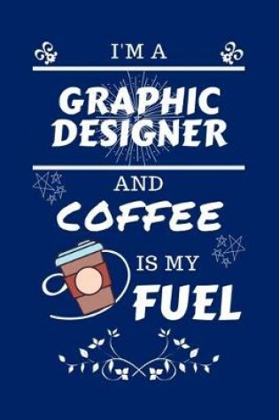 Cover of I'm A Graphic Designer And Coffee Is My Fuel