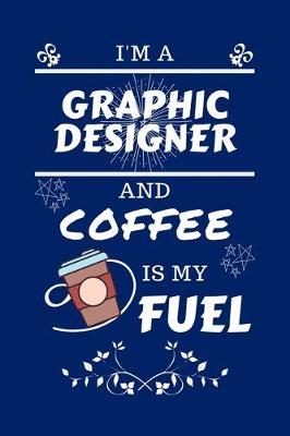 Book cover for I'm A Graphic Designer And Coffee Is My Fuel