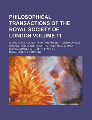 Book cover for Philosophical Transactions of the Royal Society of London Volume 11; Giving Some Accounts of the Present Undertakings, Studies, and Labours, of the Ingenious, in Many Considerable Parts of the World