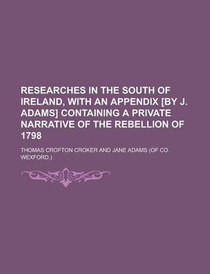 Book cover for Researches in the South of Ireland, with an Appendix [By J. Adams] Containing a Private Narrative of the Rebellion of 1798