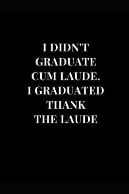 Book cover for I Didn't Graduate Cum Laude. I Graduated Thank The Laude