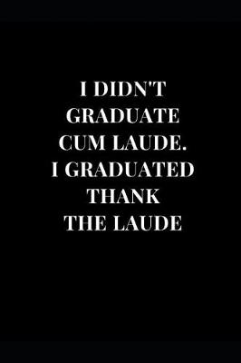 Cover of I Didn't Graduate Cum Laude. I Graduated Thank The Laude