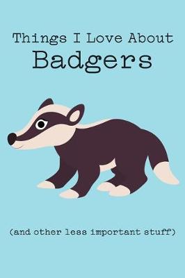 Book cover for Things I Love about Badgers (and Other Less Important Stuff)