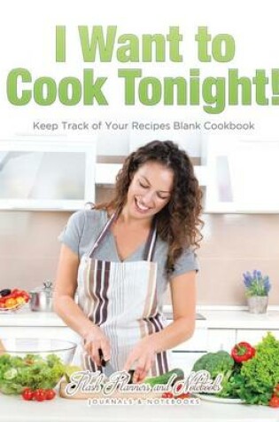 Cover of I Want to Cook Tonight! Keep Track of Your Recipes Blank Cookbook