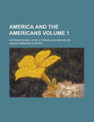 Book cover for America and the Americans; Notions Picked Up by a Travelling Bachelor Volume 1