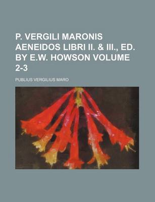 Book cover for P. Vergili Maronis Aeneidos Libri II. & III., Ed. by E.W. Howson Volume 2-3