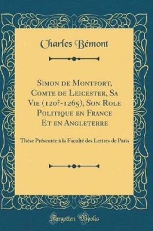 Cover of Simon de Montfort, Comte de Leicester, Sa Vie (120?-1265), Son Role Politique En France Et En Angleterre