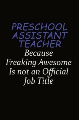Cover of Preschool Assistant Teacher Because Freaking Awesome Is Not An Official Job Title