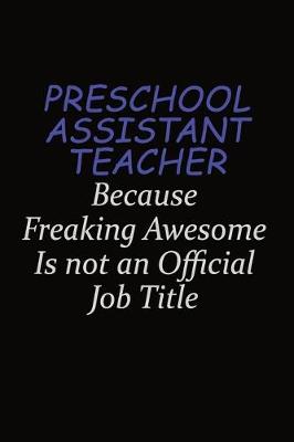 Book cover for Preschool Assistant Teacher Because Freaking Awesome Is Not An Official Job Title