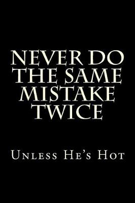 Book cover for Never Do The Same Mistake Twice - Unless He's Hot