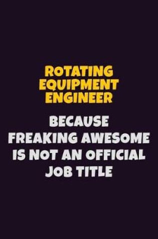 Cover of Rotating Equipment Engineer, Because Freaking Awesome Is Not An Official Job Title