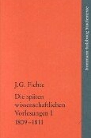 Cover of Johann Gottlieb Fichte: Die Spaten Wissenschaftlichen Vorlesungen / I: 1809-1811