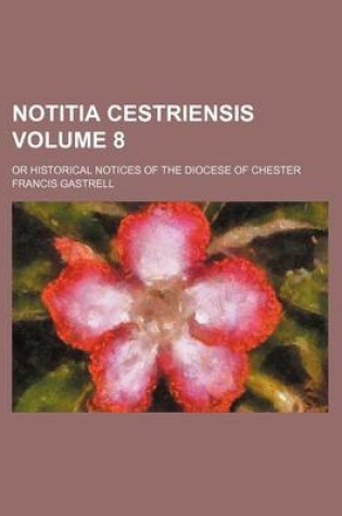 Cover of Notitia Cestriensis Volume 8; Or Historical Notices of the Diocese of Chester