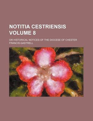 Book cover for Notitia Cestriensis Volume 8; Or Historical Notices of the Diocese of Chester