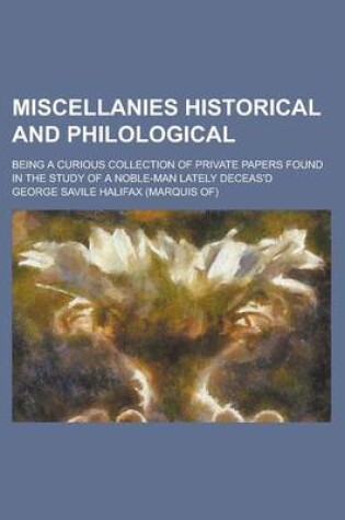 Cover of Miscellanies Historical and Philological; Being a Curious Collection of Private Papers Found in the Study of a Noble-Man Lately Deceas'd