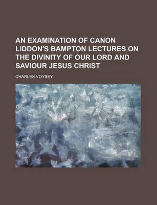 Book cover for An Examination of Canon Liddon's Bampton Lectures on the Divinity of Our Lord and Saviour Jesus Christ