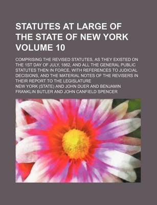 Book cover for Statutes at Large of the State of New York Volume 10; Comprising the Revised Statutes, as They Existed on the 1st Day of July, 1862, and All the General Public Statutes Then in Force, with References to Judicial Decisions, and the Material Notes of the Rev