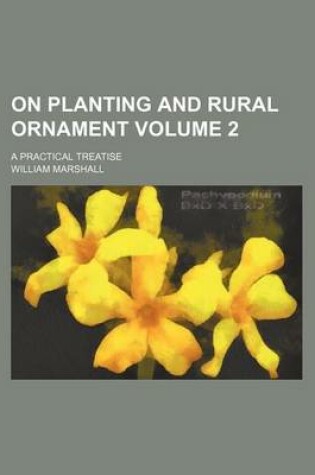 Cover of On Planting and Rural Ornament Volume 2; A Practical Treatise