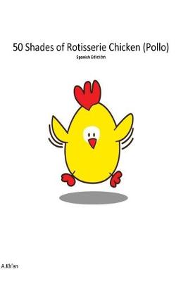 Book cover for 50 Shades de Rotisserie Chicken ( Pollo ) Spanish edicion