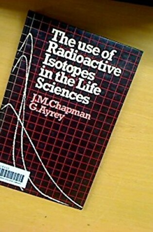 Cover of The Use of Radioactive Isotopes in Life Sciences